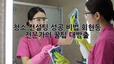 청소 컨설팅 성공 비법✨ 회현동 전문가의 꿀팁 대방출!
