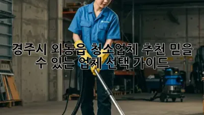 경주시 외동읍 청소업체 추천: 믿을 수 있는 업체 선택 가이드